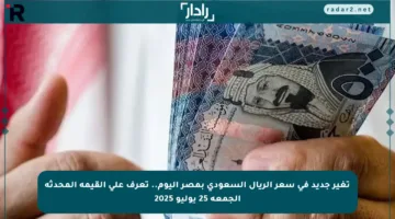 تغير جديد في سعر الريال السعودي بمصر اليوم.. تعرف على القيمة المحدثة الجمعة 25 يوليو 2025
